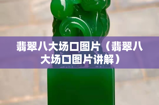 翡翠八大场口图片（翡翠八大场口图片讲解）
