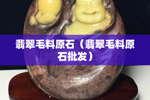 翡翠毛料原石（翡翠毛料原石批发）