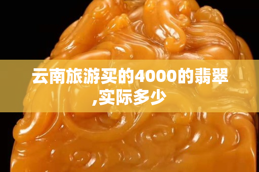 云南旅游买的4000的翡翠,实际多少