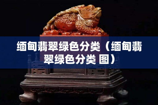缅甸翡翠绿色分类（缅甸翡翠绿色分类 图）