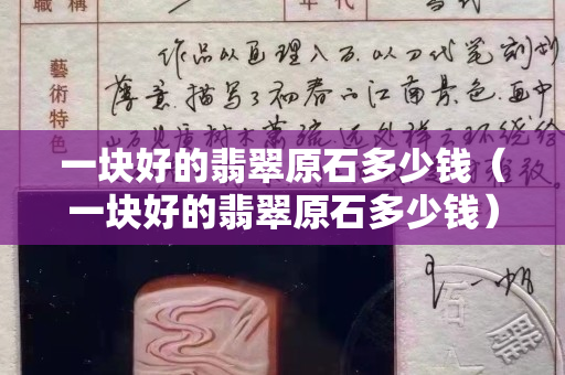 一块好的翡翠原石多少钱（一块好的翡翠原石多少钱）