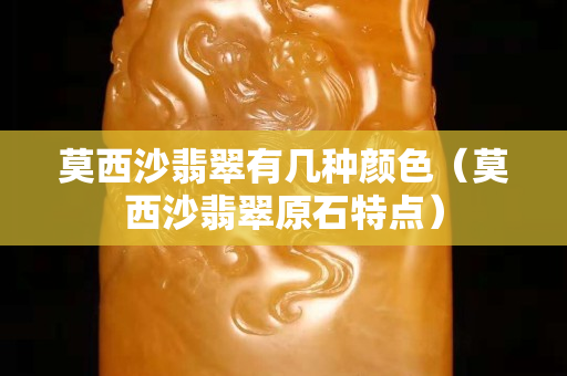 莫西沙翡翠有几种颜色（莫西沙翡翠原石特点）