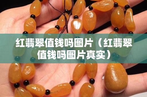 红翡翠值钱吗图片（红翡翠值钱吗图片真实）