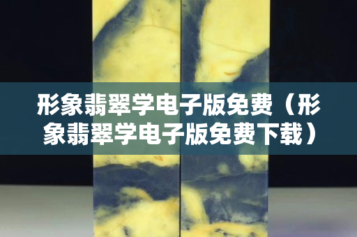 形象翡翠学电子版免费（形象翡翠学电子版免费下载）