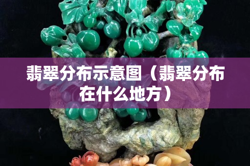 翡翠分布示意图（翡翠分布在什么地方）