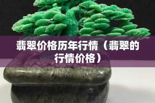 翡翠价格历年行情（翡翠的行情价格）