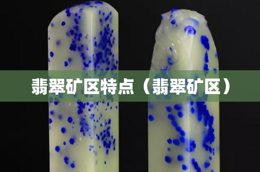 翡翠矿区特点（翡翠矿区）