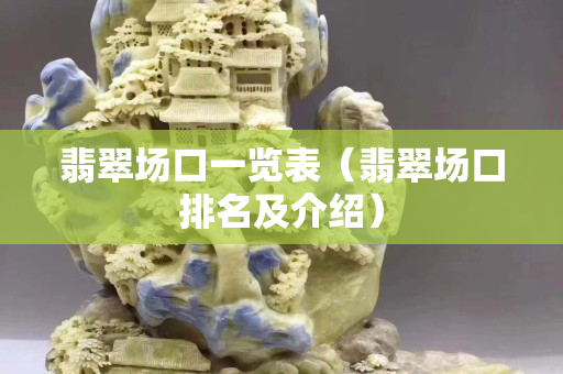 翡翠场口一览表（翡翠场口排名及介绍）
