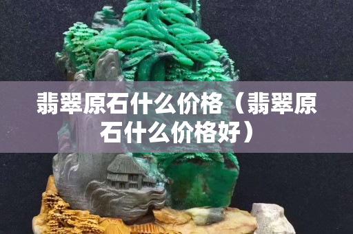 翡翠原石什么价格（翡翠原石什么价格好）