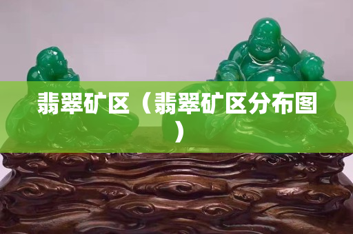 翡翠矿区（翡翠矿区分布图）