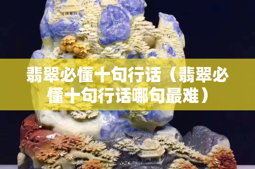 翡翠必懂十句行话（翡翠必懂十句行话哪句最难）