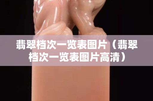 翡翠档次一览表图片（翡翠档次一览表图片高清）