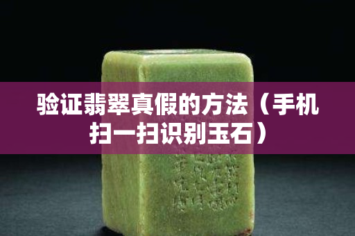 验证翡翠真假的方法（手机扫一扫识别玉石）