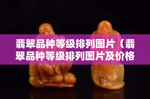 翡翠品种等级排列图片（翡翠品种等级排列图片及价格）