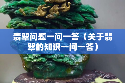 翡翠问题一问一答（关于翡翠的知识一问一答）