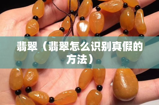 翡翠（翡翠怎么识别真假的方法）