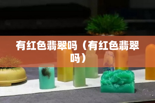 有红色翡翠吗（有红色翡翠吗）