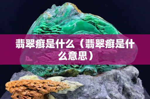 翡翠癣是什么（翡翠癣是什么意思）