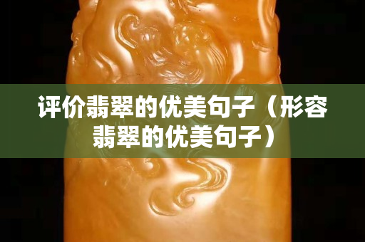 评价翡翠的优美句子（形容翡翠的优美句子）