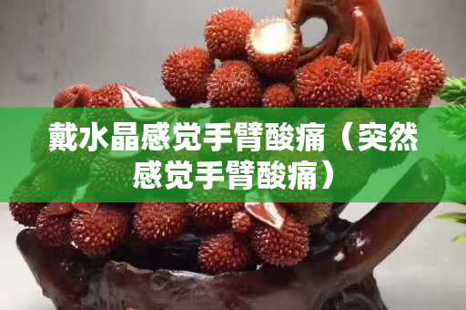 戴水晶感觉手臂酸痛（突然感觉手臂酸痛）