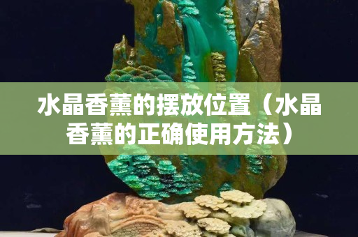 水晶香薰的摆放位置（水晶香薰的正确使用方法）