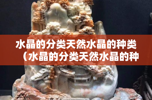 水晶的分类天然水晶的种类（水晶的分类天然水晶的种类）