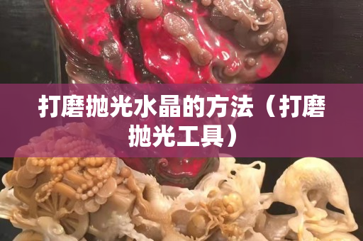打磨抛光水晶的方法（打磨抛光工具）