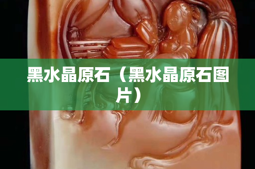 黑水晶原石（黑水晶原石图片）