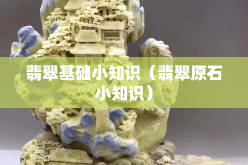 翡翠基础小知识（翡翠原石小知识）
