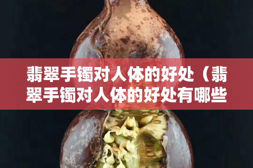 翡翠手镯对人体的好处（翡翠手镯对人体的好处有哪些）