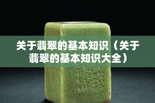 关于翡翠的基本知识（关于翡翠的基本知识大全）