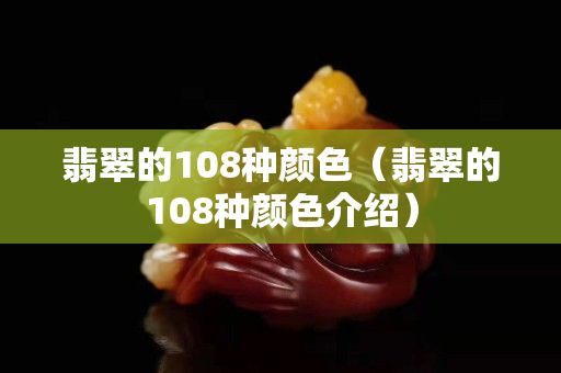 翡翠的108种颜色（翡翠的108种颜色介绍）