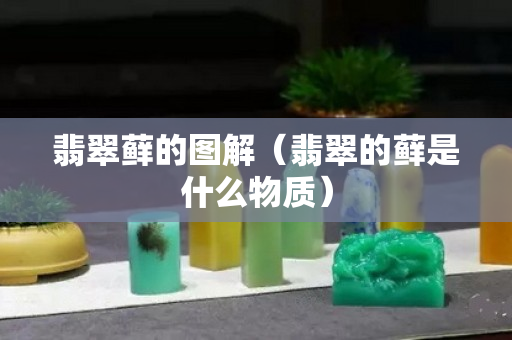 翡翠藓的图解（翡翠的藓是什么物质）