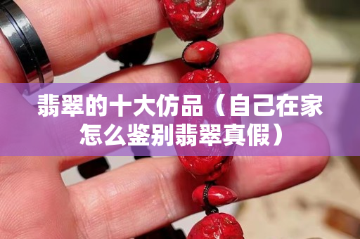 翡翠的十大仿品（自己在家怎么鉴别翡翠真假）