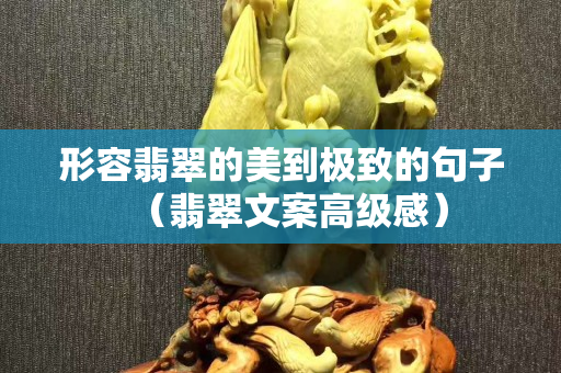 形容翡翠的美到极致的句子（翡翠文案高级感）