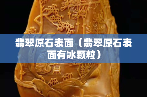 翡翠原石表面（翡翠原石表面有冰颗粒）