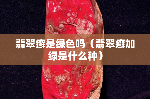 翡翠癣是绿色吗（翡翠癣加绿是什么种）