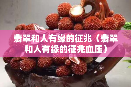 翡翠和人有缘的征兆（翡翠和人有缘的征兆血压）