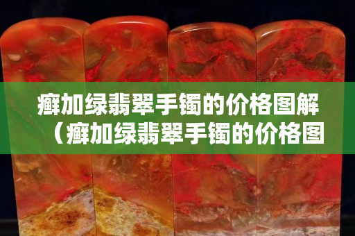癣加绿翡翠手镯的价格图解（癣加绿翡翠手镯的价格图解）