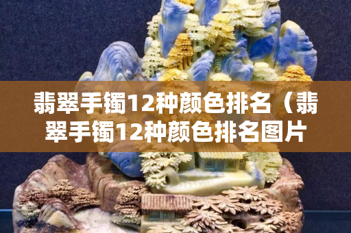 翡翠手镯12种颜色排名（翡翠手镯12种颜色排名图片）