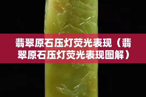 翡翠原石压灯荧光表现（翡翠原石压灯荧光表现图解）