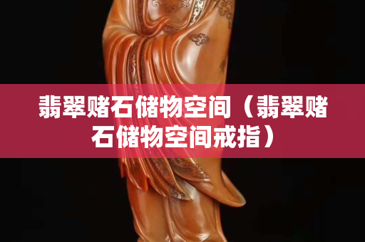 翡翠赌石储物空间（翡翠赌石储物空间戒指）