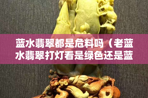 蓝水翡翠都是危料吗（老蓝水翡翠打灯看是绿色还是蓝色）
