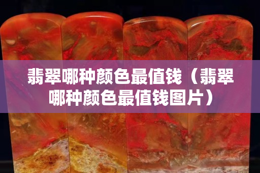 翡翠哪种颜色最值钱（翡翠哪种颜色最值钱图片）