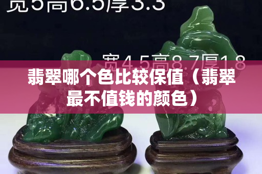 翡翠哪个色比较保值（翡翠最不值钱的颜色）
