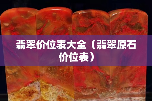 翡翠价位表大全（翡翠原石价位表）