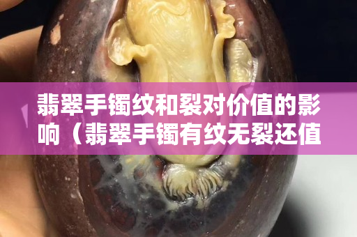 翡翠手镯纹和裂对价值的影响（翡翠手镯有纹无裂还值得买吗）
