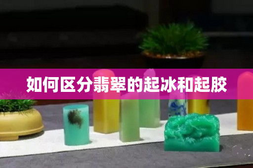 如何区分翡翠的起冰和起胶